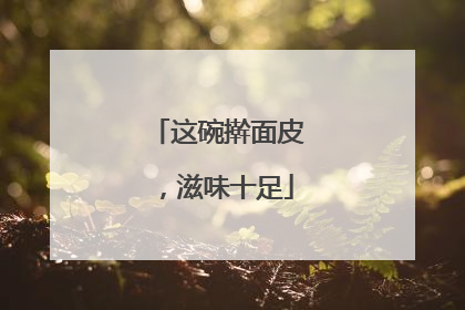 这碗擀面皮，滋味十足