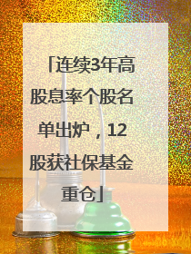 连续3年高股息率个股名单出炉，12股获社保基金重仓
