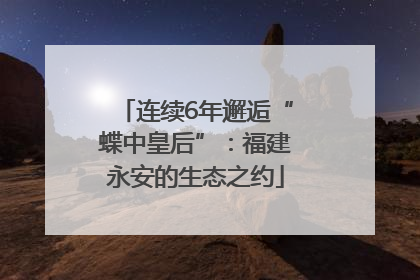 连续6年邂逅“蝶中皇后”：福建永安的生态之约