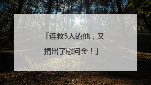 连救5人的他，又捐出了慰问金！