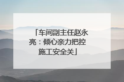 车间副主任赵永亮：倾心亲力把控施工安全关