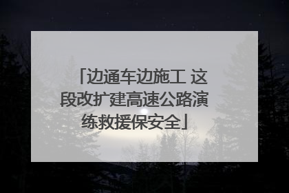 边通车边施工 这段改扩建高速公路演练救援保安全