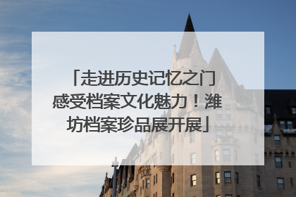 走进历史记忆之门 感受档案文化魅力！潍坊档案珍品展开展