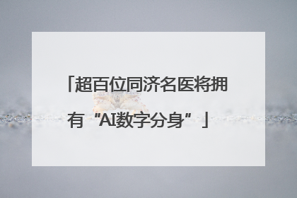 超百位同济名医将拥有“AI数字分身”