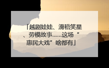 越剧娃娃、滑稽笑星、劳模故事……这场“惠民大戏”啥都有