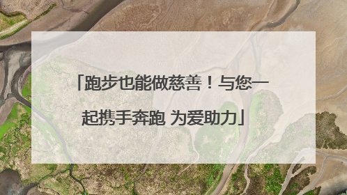 跑步也能做慈善！与您一起携手奔跑 为爱助力