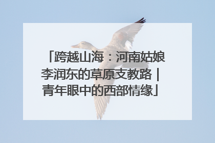 跨越山海：河南姑娘李润东的草原支教路｜青年眼中的西部情缘