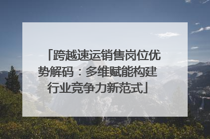 跨越速运销售岗位优势解码：多维赋能构建行业竞争力新范式