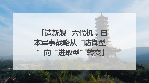 造新舰+六代机，日本军事战略从“防御型”向“进取型”转变