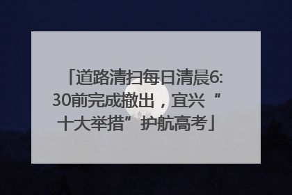 道路清扫每日清晨6:30前完成撤出，宜兴“十大举措”护航高考
