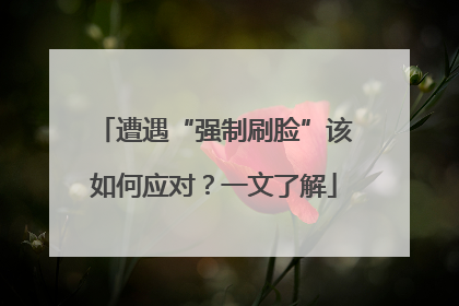 遭遇“强制刷脸”该如何应对？一文了解