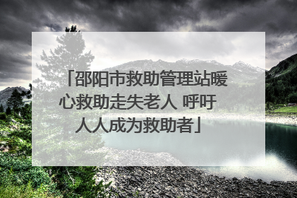 邵阳市救助管理站暖心救助走失老人 呼吁人人成为救助者