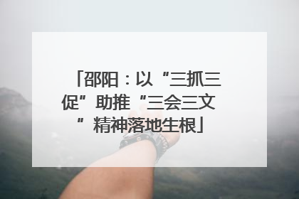 邵阳：以“三抓三促”助推“三会三文”精神落地生根