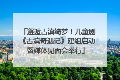 邂逅古滇绮梦！儿童剧《古滇奇遇记》建组启动暨媒体见面会举行