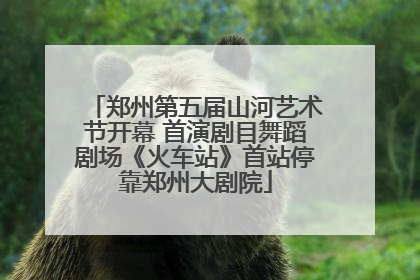 郑州第五届山河艺术节开幕 首演剧目舞蹈剧场《火车站》首站停靠郑州大剧院