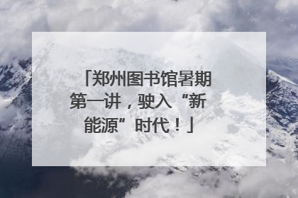 郑州图书馆暑期第一讲，驶入“新能源”时代！