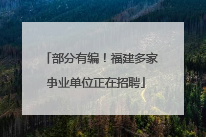 部分有编！福建多家事业单位正在招聘