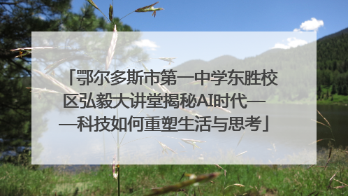 鄂尔多斯市第一中学东胜校区弘毅大讲堂揭秘AI时代——科技如何重塑生活与思考