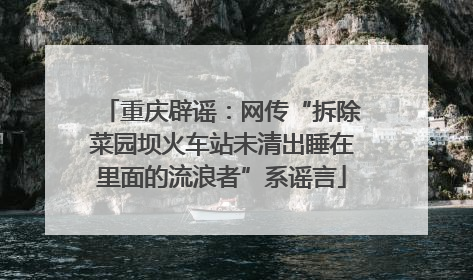 重庆辟谣：网传“拆除菜园坝火车站未清出睡在里面的流浪者”系谣言