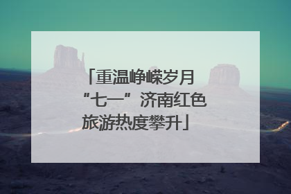 重温峥嵘岁月 “七一”济南红色旅游热度攀升