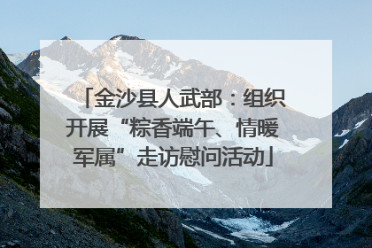 金沙县人武部：组织开展“粽香端午、情暖军属”走访慰问活动