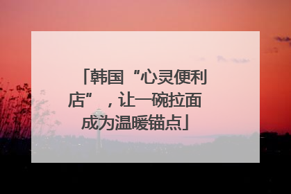 韩国“心灵便利店”，让一碗拉面成为温暖锚点