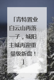 青特置业白云山再落一子，城阳主城再迎重量级新盘！