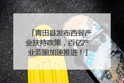 青田县发布西餐产业扶持政策，百亿产业蓝图加速推进！