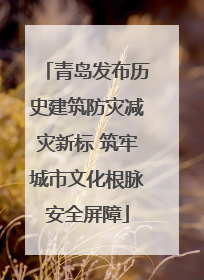 青岛发布历史建筑防灾减灾新标 筑牢城市文化根脉安全屏障