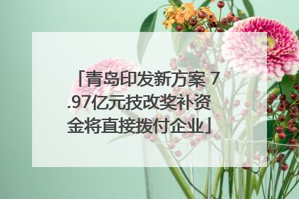 青岛印发新方案 7.97亿元技改奖补资金将直接拨付企业