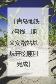 青岛地铁7号线二期文安路站基坑开挖顺利完成