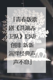 青春版歌剧《洪湖赤卫队》启动创排 新新演绎经典声声不息