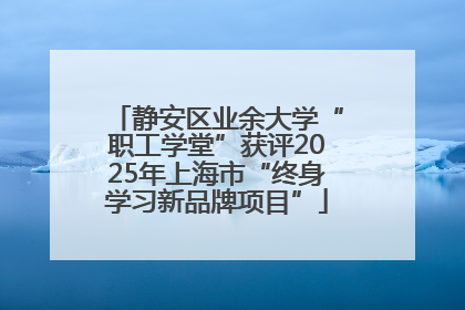 静安区业余大学“职工学堂”获评2025年上海市“终身学习新品牌项目”
