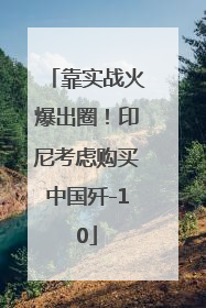 靠实战火爆出圈！印尼考虑购买中国歼-10