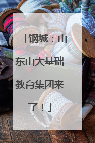 钢城：山东山大基础教育集团来了！