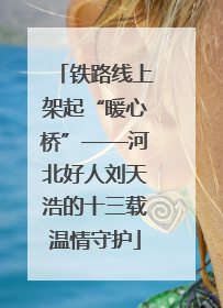 铁路线上架起“暖心桥”——河北好人刘天浩的十三载温情守护