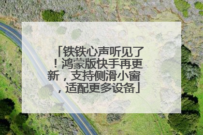 铁铁心声听见了！鸿蒙版快手再更新，支持侧滑小窗，适配更多设备