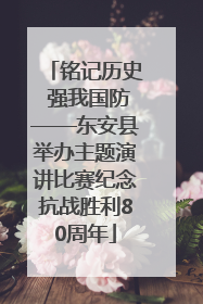 铭记历史 强我国防——东安县举办主题演讲比赛纪念抗战胜利80周年