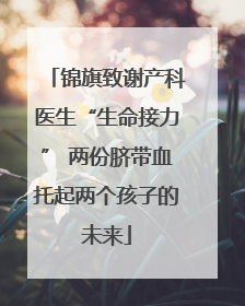 锦旗致谢产科医生“生命接力” 两份脐带血托起两个孩子的未来