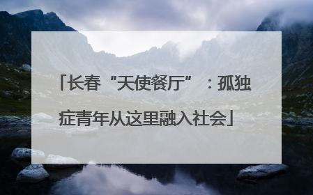 长春“天使餐厅”：孤独症青年从这里融入社会