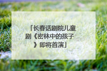 长春话剧院儿童剧《密林中的孩子》即将首演