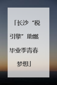 长沙“税引擎”助燃毕业季青春梦想