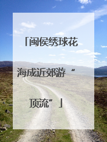 闽侯绣球花海成近郊游“顶流”