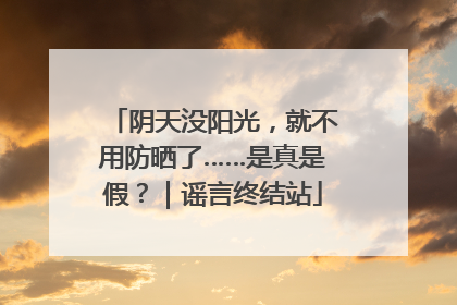 阴天没阳光，就不用防晒了……是真是假？｜谣言终结站