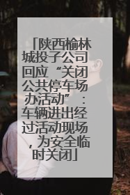 陕西榆林城投子公司回应“关闭公共停车场办活动”：车辆进出经过活动现场，为安全临时关闭