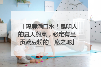 隔屏淌口水！昆明人的夏天餐桌，必定有呈贡豌豆粉的一席之地