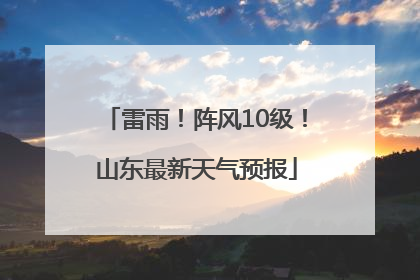 雷雨！阵风10级！山东最新天气预报