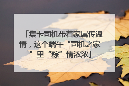 集卡司机带着家属传温情，这个端午“司机之家”里“粽”情浓浓