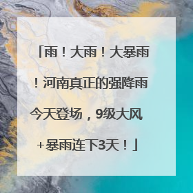雨！大雨！大暴雨！河南真正的强降雨今天登场，9级大风+暴雨连下3天！
