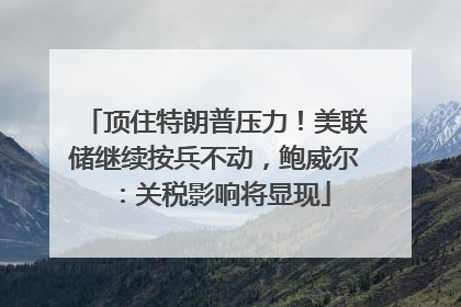 顶住特朗普压力！美联储继续按兵不动，鲍威尔：关税影响将显现